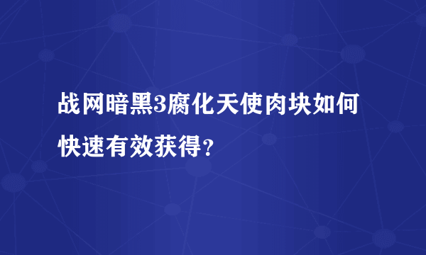 战网暗黑3腐化天使肉块如何快速有效获得？