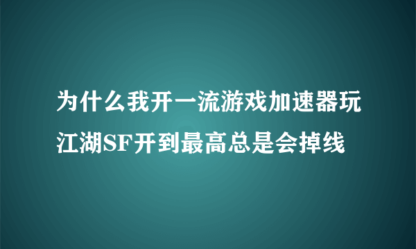 为什么我开一流游戏加速器玩江湖SF开到最高总是会掉线