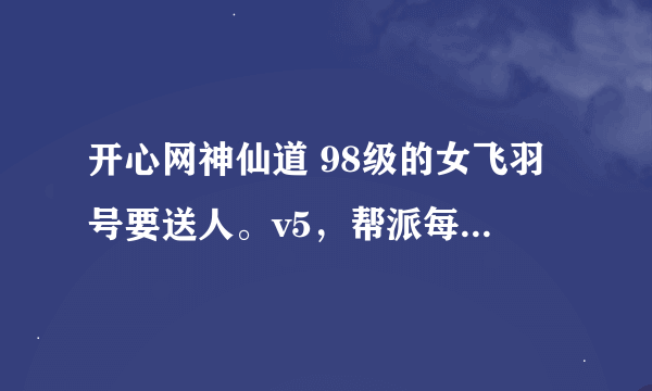 开心网神仙道 98级的女飞羽号要送人。v5，帮派每五周轮一次打兔子。