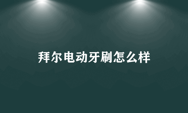 拜尔电动牙刷怎么样