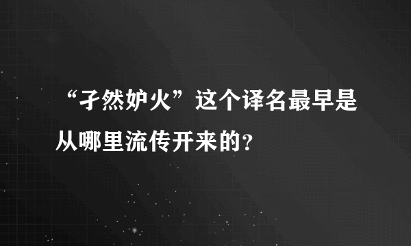 “孑然妒火”这个译名最早是从哪里流传开来的？