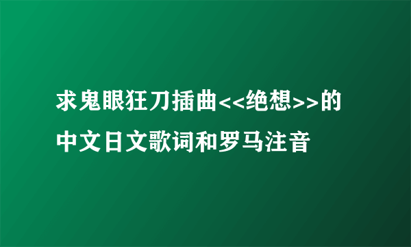 求鬼眼狂刀插曲<<绝想>>的中文日文歌词和罗马注音