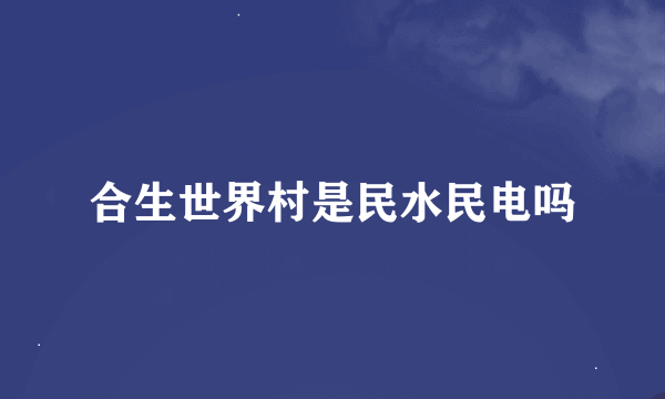 合生世界村是民水民电吗