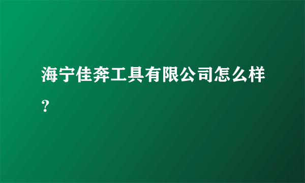 海宁佳奔工具有限公司怎么样？