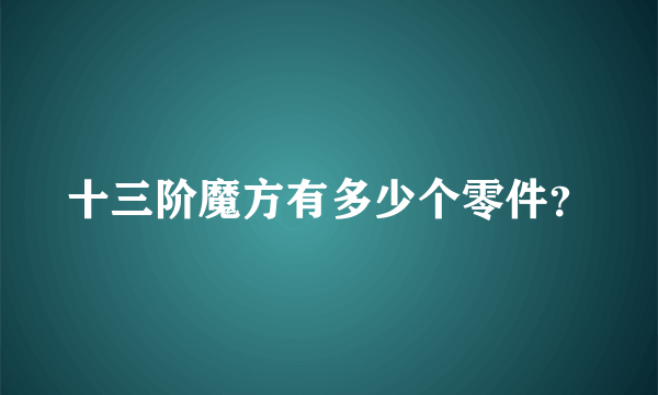 十三阶魔方有多少个零件？