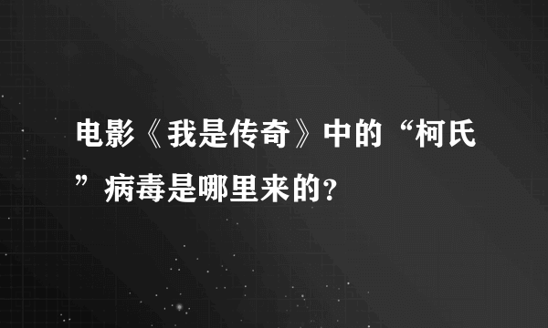 电影《我是传奇》中的“柯氏”病毒是哪里来的？