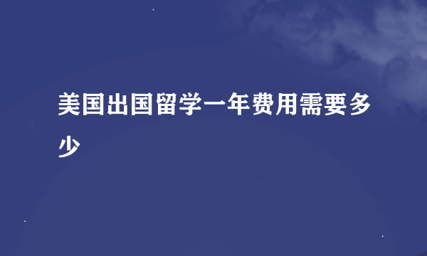 美国出国留学一年费用需要多少