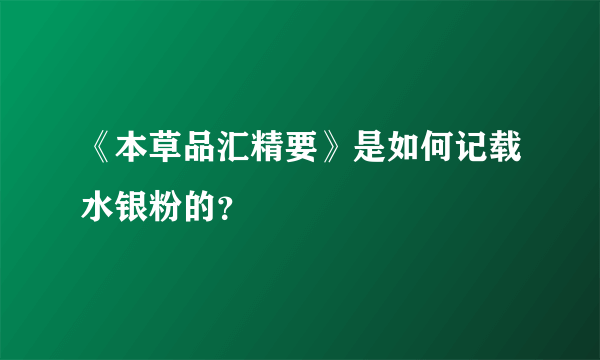 《本草品汇精要》是如何记载水银粉的？