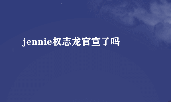 jennie权志龙官宣了吗