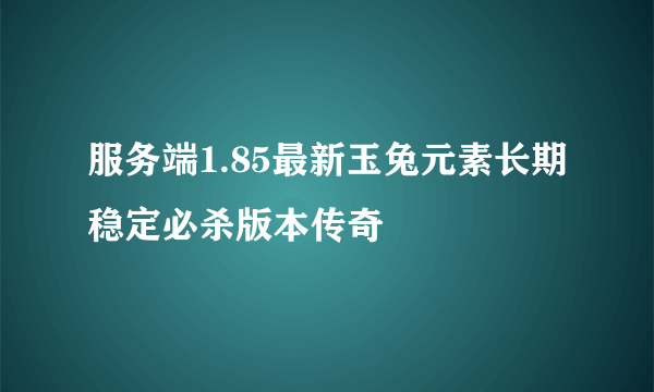 服务端1.85最新玉兔元素长期稳定必杀版本传奇