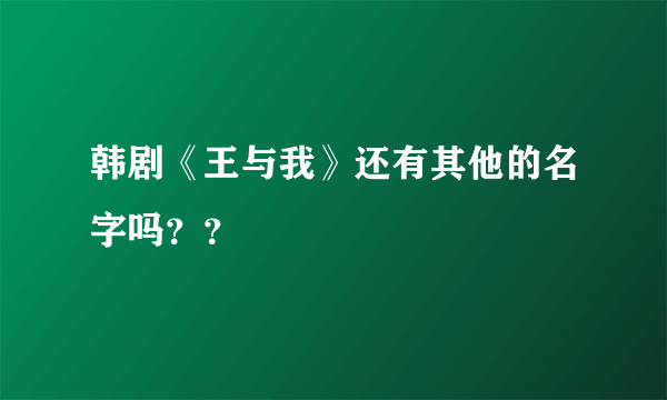 韩剧《王与我》还有其他的名字吗？？