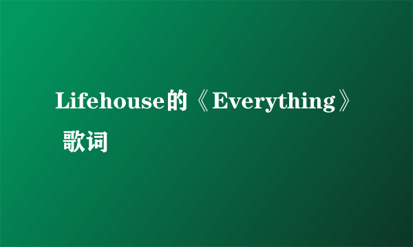 Lifehouse的《Everything》 歌词