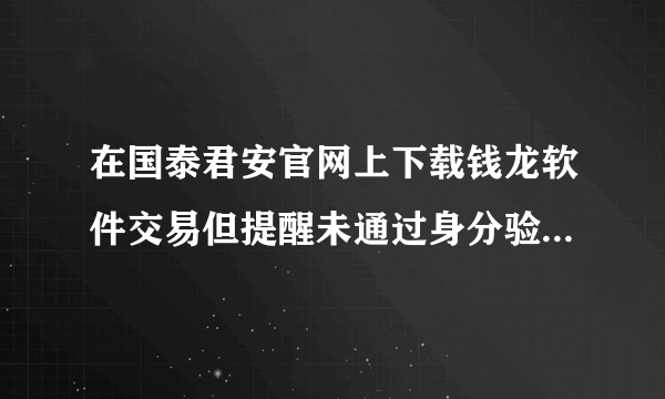 在国泰君安官网上下载钱龙软件交易但提醒未通过身分验证怎么办？