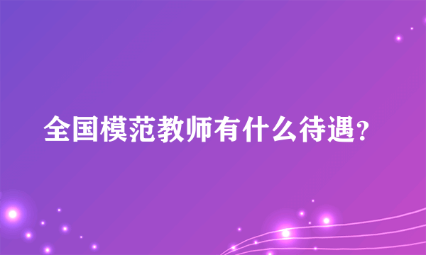 全国模范教师有什么待遇？