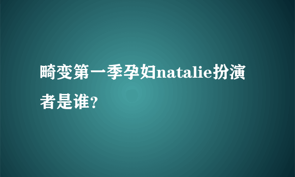 畸变第一季孕妇natalie扮演者是谁？