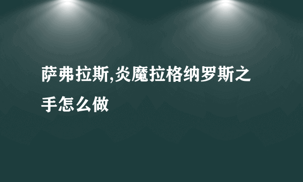 萨弗拉斯,炎魔拉格纳罗斯之手怎么做