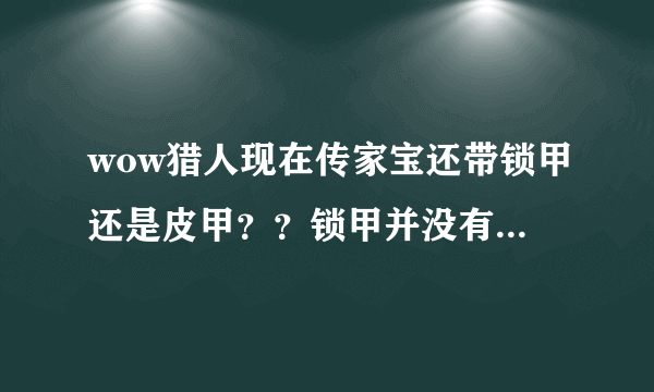 wow猎人现在传家宝还带锁甲还是皮甲？？锁甲并没有＋敏捷的啊，只能买皮甲了吗？？