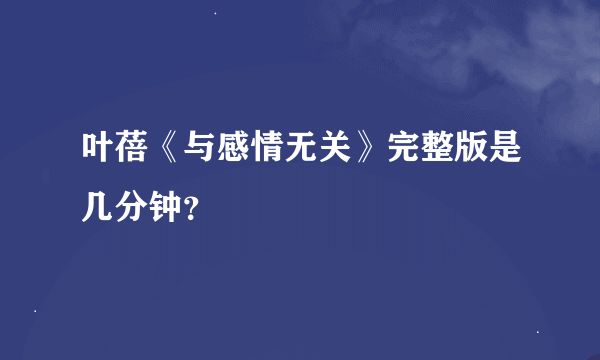 叶蓓《与感情无关》完整版是几分钟？