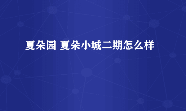 夏朵园 夏朵小城二期怎么样