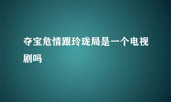 夺宝危情跟玲珑局是一个电视剧吗