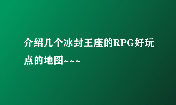 介绍几个冰封王座的RPG好玩点的地图~~~