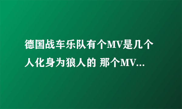 德国战车乐队有个MV是几个人化身为狼人的 那个MV叫什么？