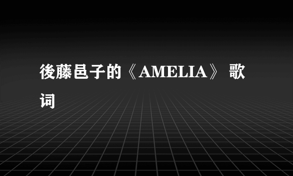 後藤邑子的《AMELIA》 歌词