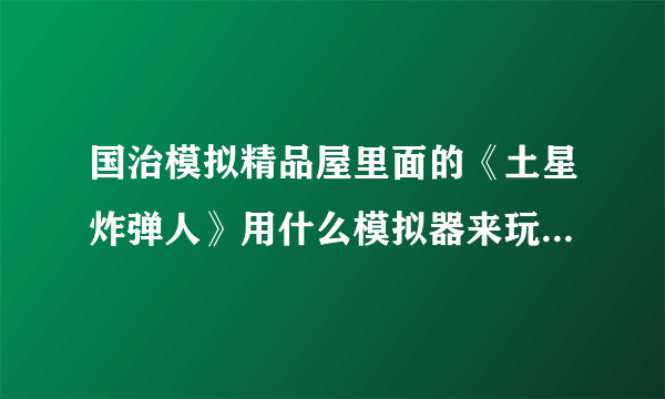 国治模拟精品屋里面的《土星炸弹人》用什么模拟器来玩的？？有没知道的告诉下？