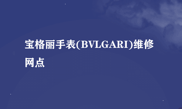 宝格丽手表(BVLGARI)维修网点