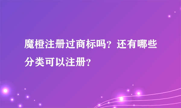 魔橙注册过商标吗？还有哪些分类可以注册？