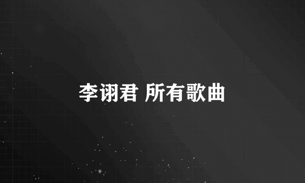 李诩君 所有歌曲