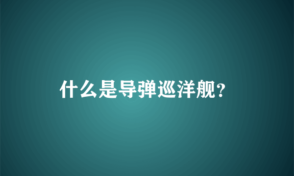 什么是导弹巡洋舰？