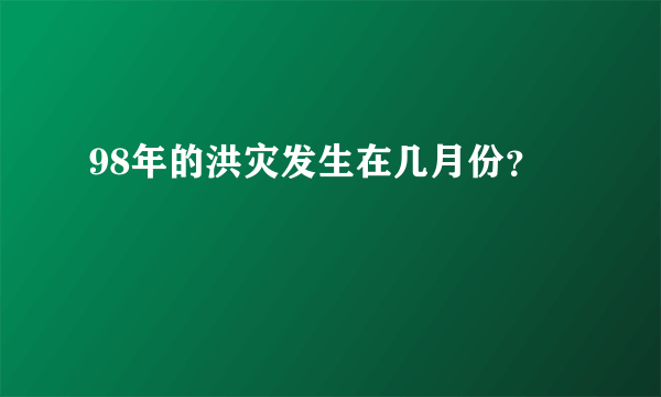 98年的洪灾发生在几月份？