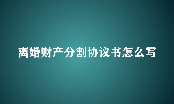 离婚财产分割协议书怎么写