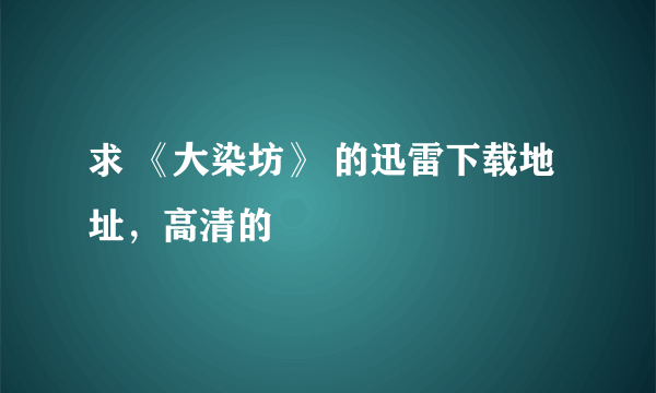 求 《大染坊》 的迅雷下载地址，高清的