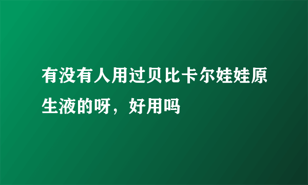 有没有人用过贝比卡尔娃娃原生液的呀，好用吗