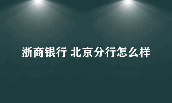 浙商银行 北京分行怎么样