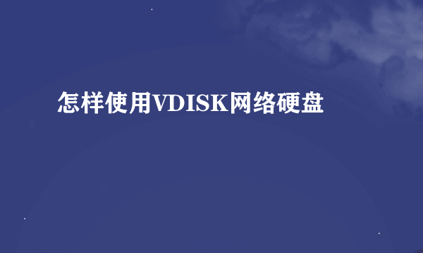 怎样使用VDISK网络硬盘