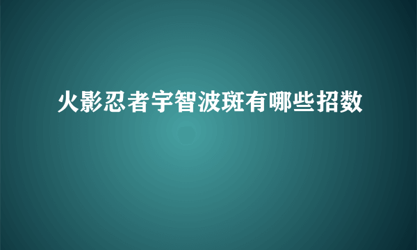 火影忍者宇智波斑有哪些招数