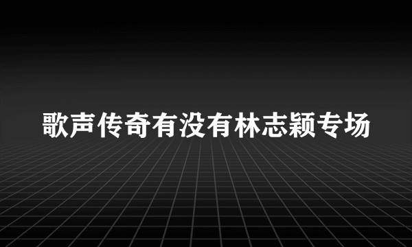 歌声传奇有没有林志颖专场