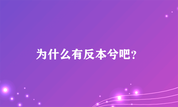 为什么有反本兮吧？