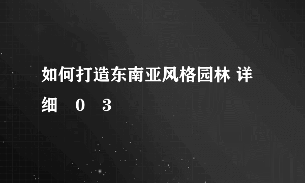 如何打造东南亚风格园林 详细�0�3