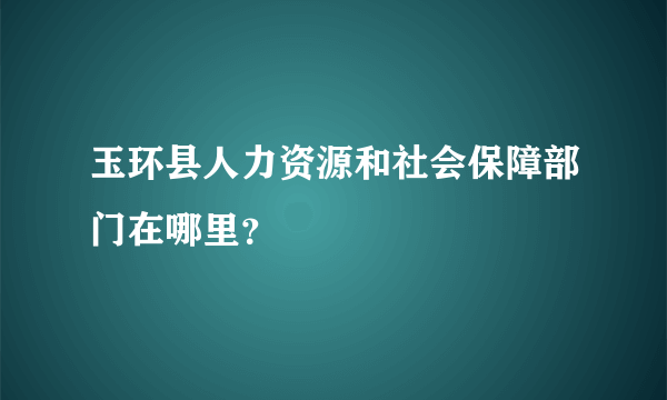 玉环县人力资源和社会保障部门在哪里？