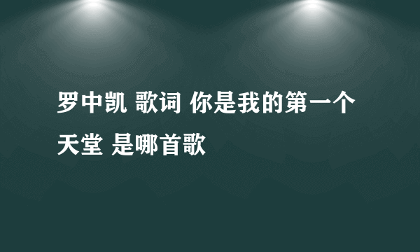 罗中凯 歌词 你是我的第一个天堂 是哪首歌