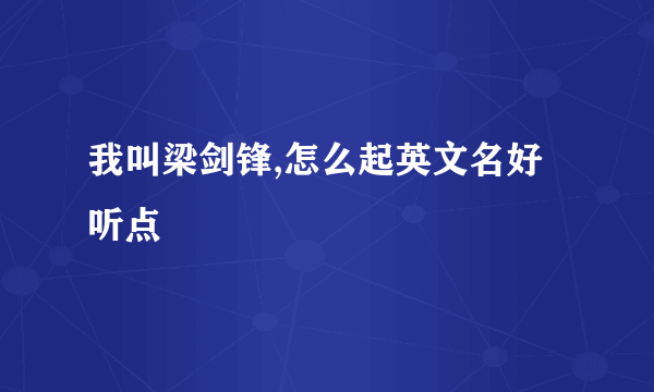 我叫梁剑锋,怎么起英文名好听点