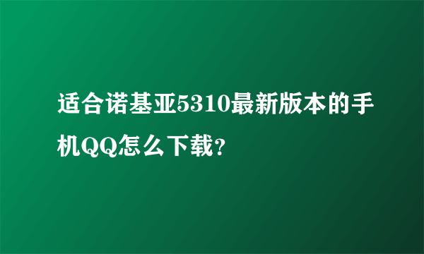 适合诺基亚5310最新版本的手机QQ怎么下载？