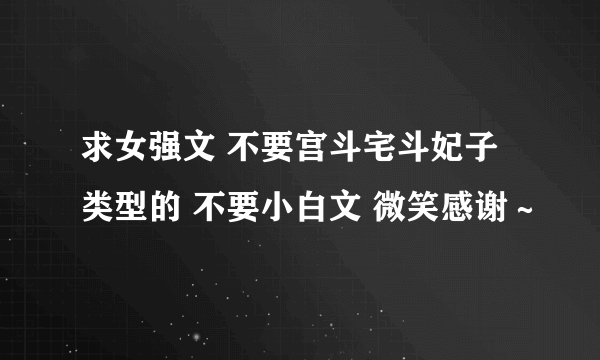 求女强文 不要宫斗宅斗妃子类型的 不要小白文 微笑感谢～