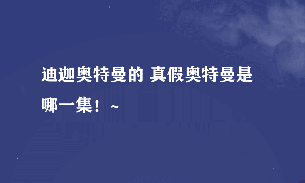 迪迦奥特曼的 真假奥特曼是哪一集！~