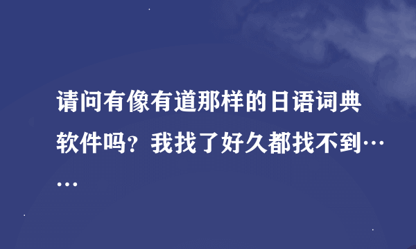 请问有像有道那样的日语词典软件吗？我找了好久都找不到……