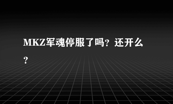 MKZ军魂停服了吗？还开么？